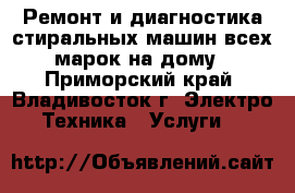 Ремонт и диагностика стиральных машин всех марок на дому - Приморский край, Владивосток г. Электро-Техника » Услуги   